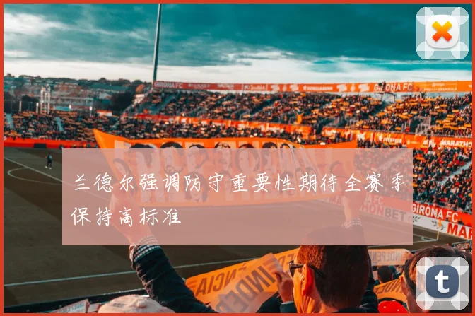 兰德尔强调防守重要性期待全赛季保持高标准