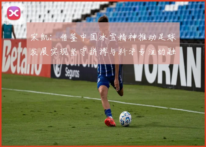 宋凯：借鉴中国冰雪精神推动足球发展实现坚守拼搏与科学专注的融合