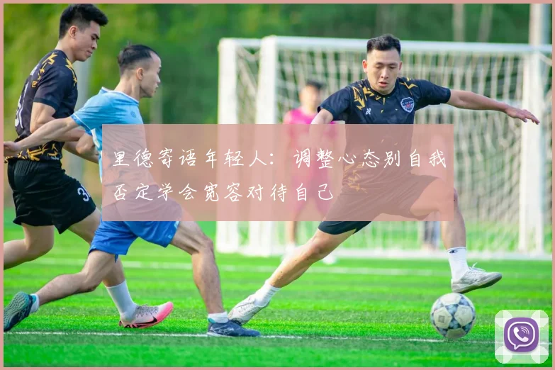 里德寄语年轻人：调整心态别自我否定学会宽容对待自己