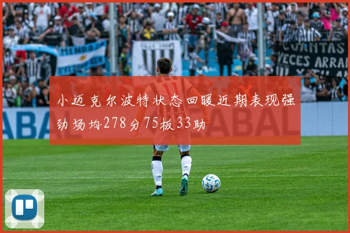 小迈克尔波特状态回暖近期表现强劲场均278分75板33助