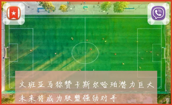 文班亚马称赞卡斯尔哈珀潜力巨大未来将成为联盟强劲对手