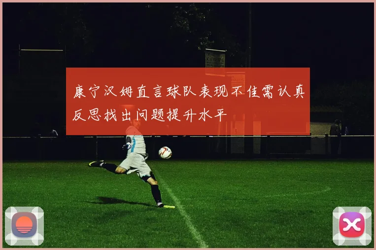 康宁汉姆直言球队表现不佳需认真反思找出问题提升水平