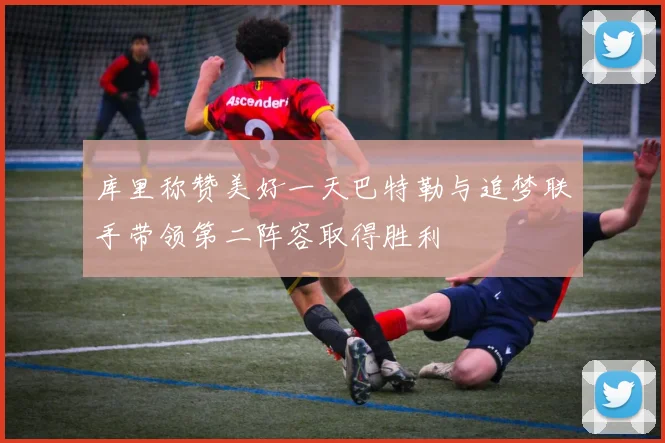 库里称赞美好一天巴特勒与追梦联手带领第二阵容取得胜利
