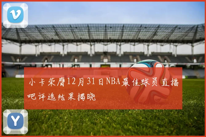 小卡荣膺12月31日NBA最佳球员直播吧评选结果揭晓