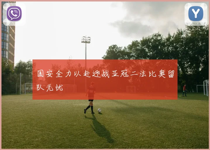 国安全力以赴迎战亚冠二法比奥留队无忧