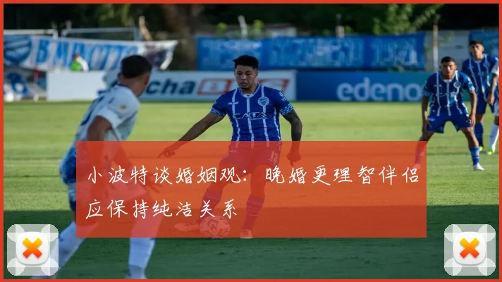 小波特谈婚姻观：晚婚更理智伴侣应保持纯洁关系