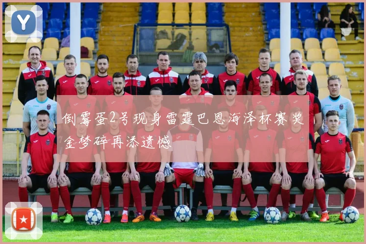 倒霉蛋2号现身雷霆巴恩海泽杯赛奖金梦碎再添遗憾