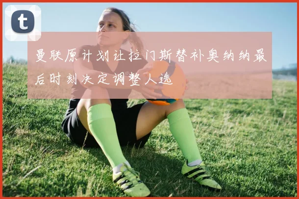 曼联原计划让拉门斯替补奥纳纳最后时刻决定调整人选