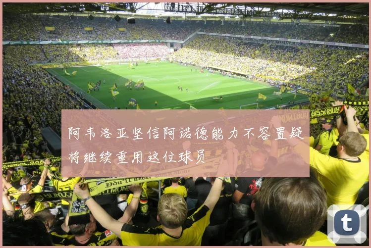 阿韦洛亚坚信阿诺德能力不容置疑将继续重用这位球员