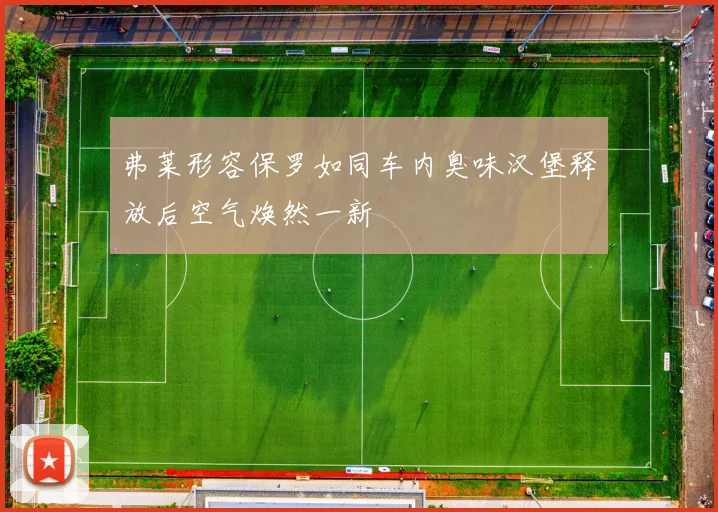 弗莱形容保罗如同车内臭味汉堡释放后空气焕然一新