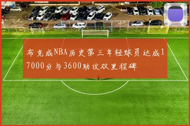 布克成NBA历史第三年轻球员达成17000分与3600助攻双里程碑