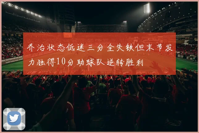 乔治状态低迷三分全失铁但末节发力独得10分助球队逆转胜利