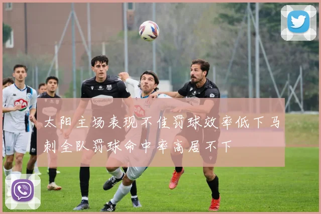 太阳主场表现不佳罚球效率低下马刺全队罚球命中率高居不下