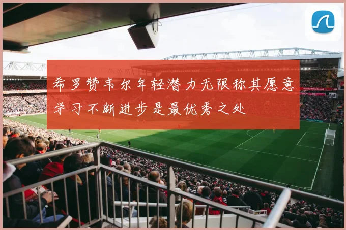 希罗赞韦尔年轻潜力无限称其愿意学习不断进步是最优秀之处