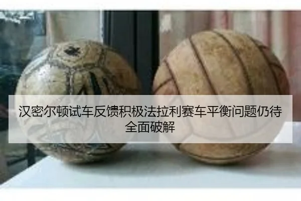汉密尔顿试车反馈积极法拉利赛车平衡问题仍待全面破解